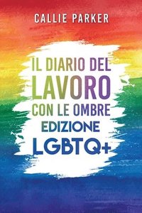 bokomslag Il Diario del Lavoro con le Ombre: Edizione LGBTQ+: Guarisci il tuo bambino interiore con attività guidate per l'amore di sé e l'empowerment