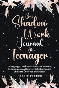 bokomslag Das Shadow Work Journal für Teenager: Anregungen und Aktivitäten zur inneren Heilung, zum Aufbau von Selbstvertrauen und zum Üben von Selbstliebe