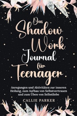 Das Shadow Work Journal für Teenager: Anregungen und Aktivitäten zur inneren Heilung, zum Aufbau von Selbstvertrauen und zum Üben von Selbstliebe 1