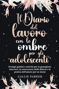 bokomslag Il Diario del lavoro con le ombre per gli adolescenti: Prompt guidati e attività per la guarigione interiore, la costruzione della fiducia e la pratic