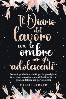 Il Diario del lavoro con le ombre per gli adolescenti: Prompt guidati e attività per la guarigione interiore, la costruzione della fiducia e la pratic 1