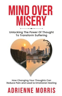 bokomslag Mind Over Misery Unlocking The Power Of Thought To Transform Suffering