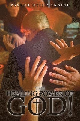 bokomslag The Healing Power of God! It Is Always God's Will to Heal You!