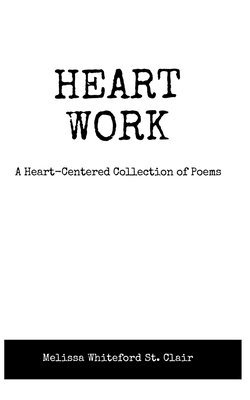 Melissa Whiteford St Clair - Heart Work A Heart-Centered Collection of Poems, Häftad