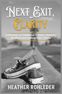 bokomslag Next Exit, Clarity: A Memoir of Childhood Trauma, Anxiety, Healing and Finding One's Voice