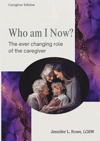 bokomslag Who Am I Now? The Ever-changing Role of the Caregiver. A booklet for caregivers, family, and friends