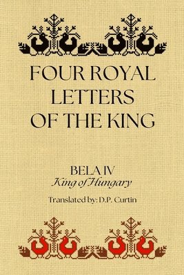 King Of Hungary Bela IV - Four Royal Letters of the King, Häftad