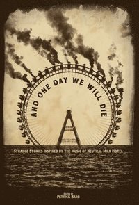 bokomslag And One Day We Will Die: Strange Stories Inspired by the Music of Neutral Milk Hotel