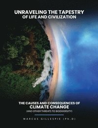 bokomslag Unraveling the Tapestry of Life and Civilization: The Causes and Consequences of Climate Change (and Other Threats to Biodiversity)