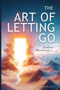 bokomslag The Art of Letting Go: Embracing Uncertainty and Living a Fulfilling Life