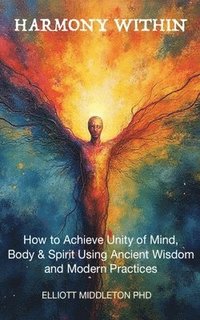 bokomslag Harmony Within: Unlocking the Secrets of Holistic Wellness: How to Achieve Unity of Mind, Body, & Spirit Using Ancient Wisdom and Mode