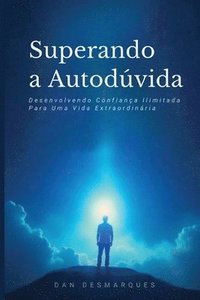 bokomslag Superando a Autodúvida: Desenvolvendo Confiança Ilimitada Para Uma Vida Extraordinária