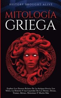 bokomslag Mitologa Griega Explore Los Eternos Relatos De La Antigua Grecia, Los Mitos, La Historia Y Las Leyendas De Los Dioses, Diosas, Titanes, Hroes, Monstruos Y Mucho Ms (Spanish Edition)