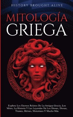 Mitologa Griega Explore Los Eternos Relatos De La Antigua Grecia, Los Mitos, La Historia Y Las Leyendas De Los Dioses, Diosas, Titanes, Hroes, Monstruos Y Mucho Ms (Spanish Edition) 1