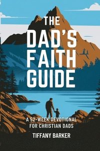 bokomslag The Dad's Faith Guide: A 52-Week Devotional for Christian Dads