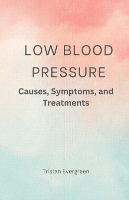 bokomslag Low Blood Pressure: Causes, Symptoms, and Treatments