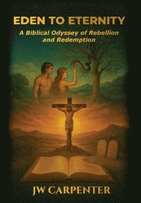 bokomslag Eden to Eternity A Biblical Odyssey of Rebellion and Redemption