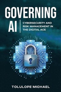 bokomslag Governing AI: Cybersecurity and Risk Management in the Digita Age