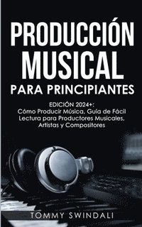 bokomslag Produccin Musical Para Principiantes Edicin 2024+ Cmo Producir Msica, Gua De Fcil Lectura Para Productores Musicales, Artistas Y Compositores (Spanish Edition)