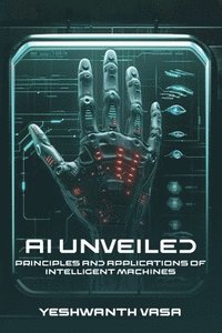 bokomslag AI Unveiled: Principles and Applications of Intelligent Machines