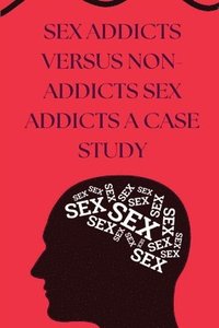 bokomslag SEX ADDICTS VERSUS NON-ADDICTS SEX ADDICTS a Case study