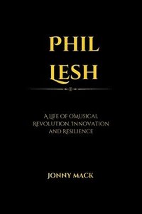 bokomslag Phil Lesh: A Life of Musical Revolution, Innovation and Resilience