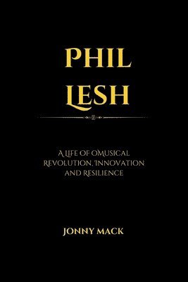 Phil Lesh: A Life of Musical Revolution, Innovation and Resilience 1