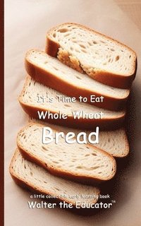 bokomslag It's Time to Eat Whole-Wheat Bread