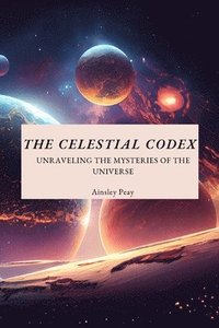 bokomslag The Celestial Codex: Unraveling The Mysteries Of The Universe