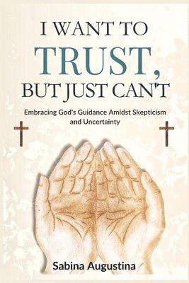 bokomslag I Want to Trust, But Just Can't: Embracing God's Guidance Amidst Skepticism and Uncertainty