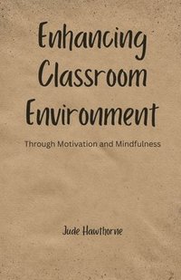 bokomslag Enhancing Classroom Environment: Through Motivation and Mindfulness