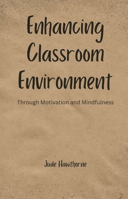 Enhancing Classroom Environment: Through Motivation and Mindfulness 1