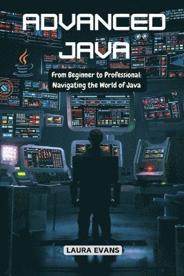 bokomslag Advanced Java: From Beginner to Professional: Navigating the World of Java