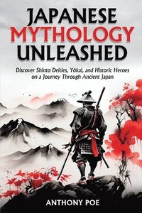 bokomslag Japanese Mythology Unleashed: Discover Shinto Deities, Y&#333;kai, and Historic Heroes on a Journey Through Ancient Japan