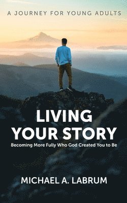 bokomslag Living Your Story: Becoming More Fully Who God Created You to Be