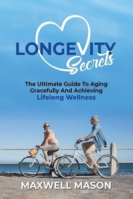 bokomslag Longevity Secrets: The Ultimate Guide to Aging Gracefully and Achieving Lifelong Wellness