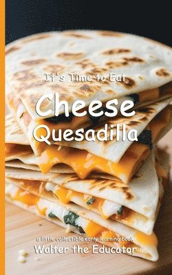 It's Time to Eat Cheese Quesadilla 1