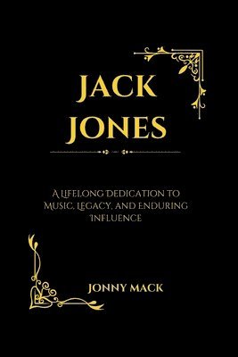 bokomslag Jack Jones: A Lifelong Dedication to Music, Legacy, and Enduring Influence