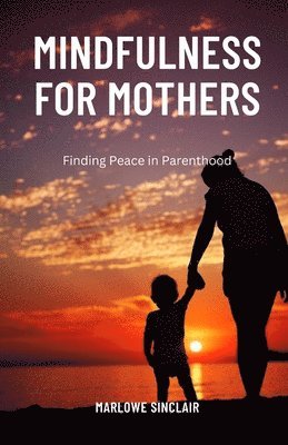 bokomslag Mindfulness for Mothers: Finding Peace in Parenthood