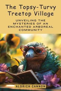 bokomslag The Topsy-Turvy Treetop Village: Unveiling the Mysteries of an Enchanted Arboreal Community