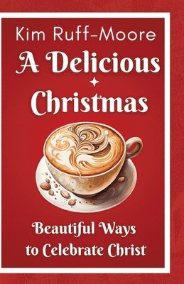 Kim Ruff-Moore - A Delicious Christmas: Beautiful Ways To Celebrate Christ, Häftad