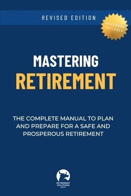 Mastering Retirement: The Complete Manual To Plan and Prepare For a Safe and Prosperous Retirement 1