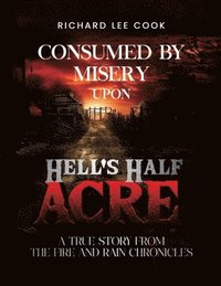 bokomslag Consumed By Misery Upon Hell's Half Acre: A True Story From The FIRE and RAIN Chronicles