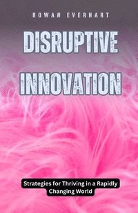 bokomslag Disruptive Innovation: Strategies for Thriving in a Rapidly Changing World