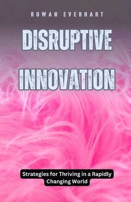 Disruptive Innovation: Strategies for Thriving in a Rapidly Changing World 1