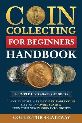 Coin Collecting for Beginners Handbook: A Simple Up-To-Date Guide to Identify, Store, & Preserve Valuable Coins, So You Can Avoid Scams & Turn Your Ne 1