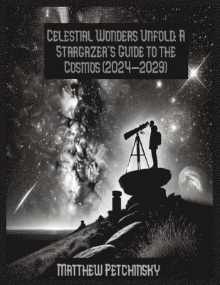 bokomslag Celestial Wonders Unfold: A Stargazer's Guide to the Cosmos (2024-2029)