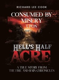 bokomslag Consumed By Misery Upon Hell's Half Acre: A True Story From The FIRE and RAIN Chronicles