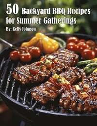 bokomslag 50 Backyard BBQ Recipes for Summer Gatherings