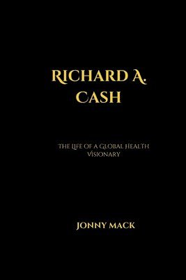 Richard A. Cash: The Life of a Global Health Visionary 1